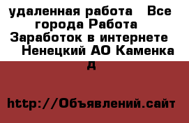 удаленная работа - Все города Работа » Заработок в интернете   . Ненецкий АО,Каменка д.